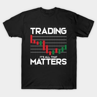 Trading: It's All That Matters Funny Stock Market T-Shirt